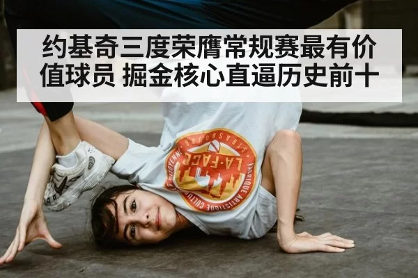 约基奇三度荣膺常规赛最有价值球员 掘金核心直逼历史前十