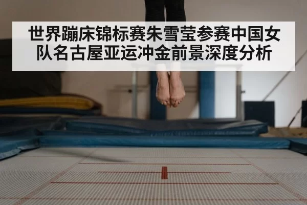 世界蹦床锦标赛朱雪莹参赛中国女队名古屋亚运冲金前景深度分析